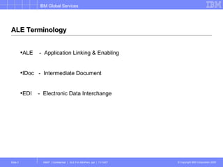 ALE Terminology ALE  -  Application Linking & Enabling IDoc  -  Intermediate Document EDI  -  Electronic Data Interchange 