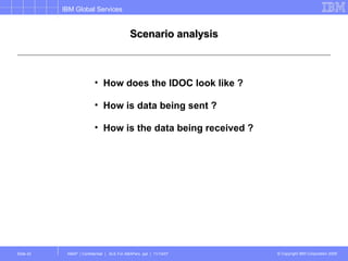 Scenario analysis How does the IDOC look like ? How is data being sent ? How is the data being received ? 