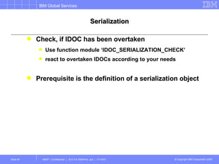Serialization Check, if IDOC has been overtaken Use function module ‘IDOC_SERIALIZATION_CHECK’ react to overtaken IDOCs according to your needs Prerequisite is the definition of a serialization object  