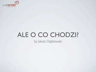 ALE O CO CHODZI?
    by Jakub Dąbkowski
 