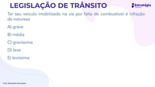 Ter seu veículo imobilizado na via por falta de combustível é infração
de natureza
A) grave
B) média
C) gravíssima
D) leve
E) levíssima
Prof. Alexandre Herculano
LEGISLAÇÃO DE TRÂNSITO
 