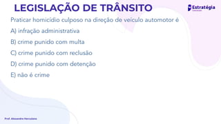 Praticar homicídio culposo na direção de veículo automotor é
A) infração administrativa
B) crime punido com multa
C) crime punido com reclusão
D) crime punido com detenção
E) não é crime
Prof. Alexandre Herculano
LEGISLAÇÃO DE TRÂNSITO
 