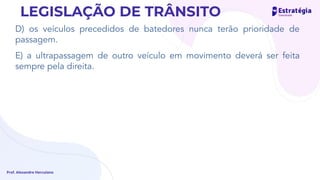 D) os veículos precedidos de batedores nunca terão prioridade de
passagem.
E) a ultrapassagem de outro veículo em movimento deverá ser feita
sempre pela direita.
Prof. Alexandre Herculano
LEGISLAÇÃO DE TRÂNSITO
 