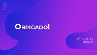 OBRIGADO!
Prof. Alexandre
Herculano
 