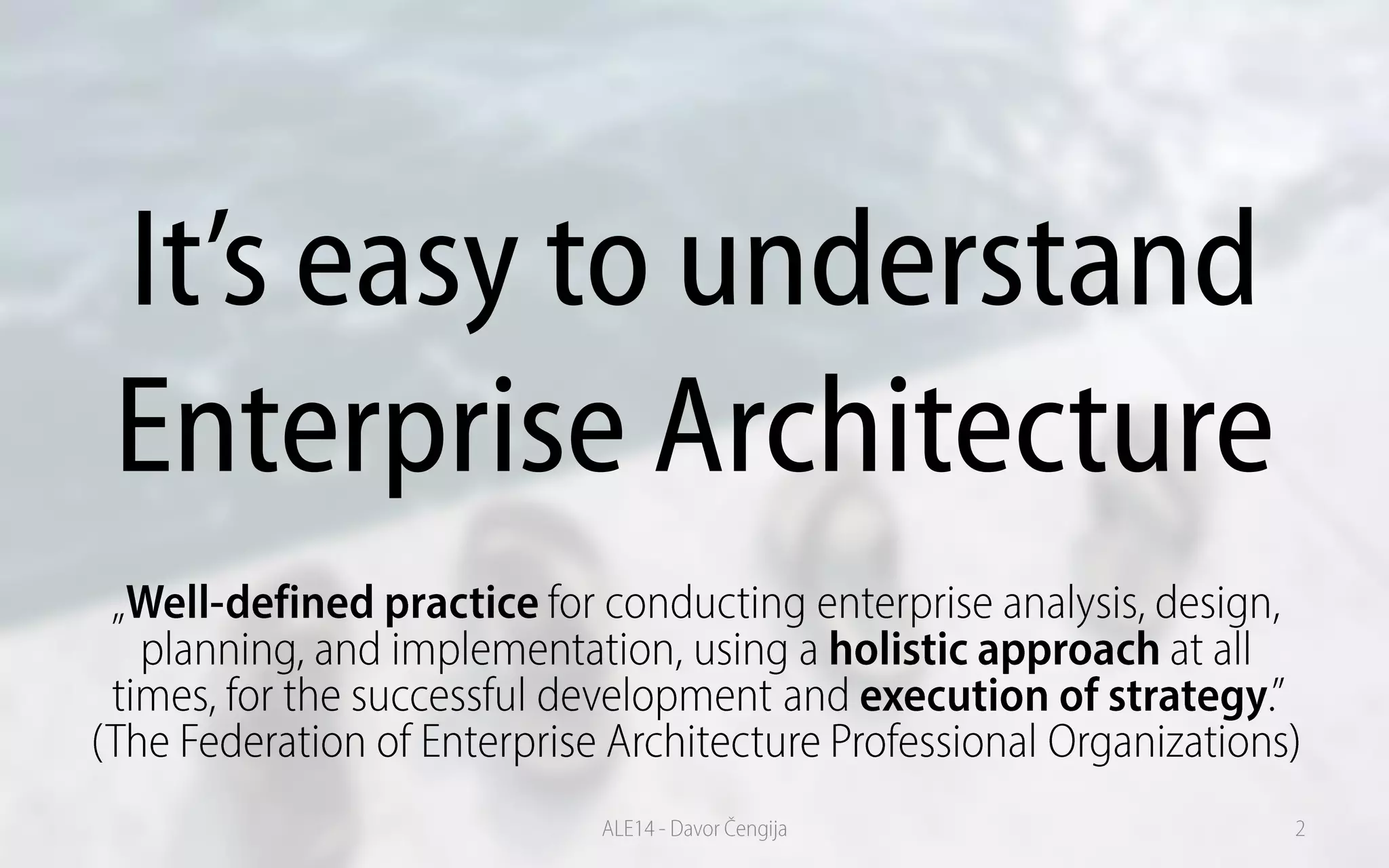 It’s easy to understand
Enterprise Architecture