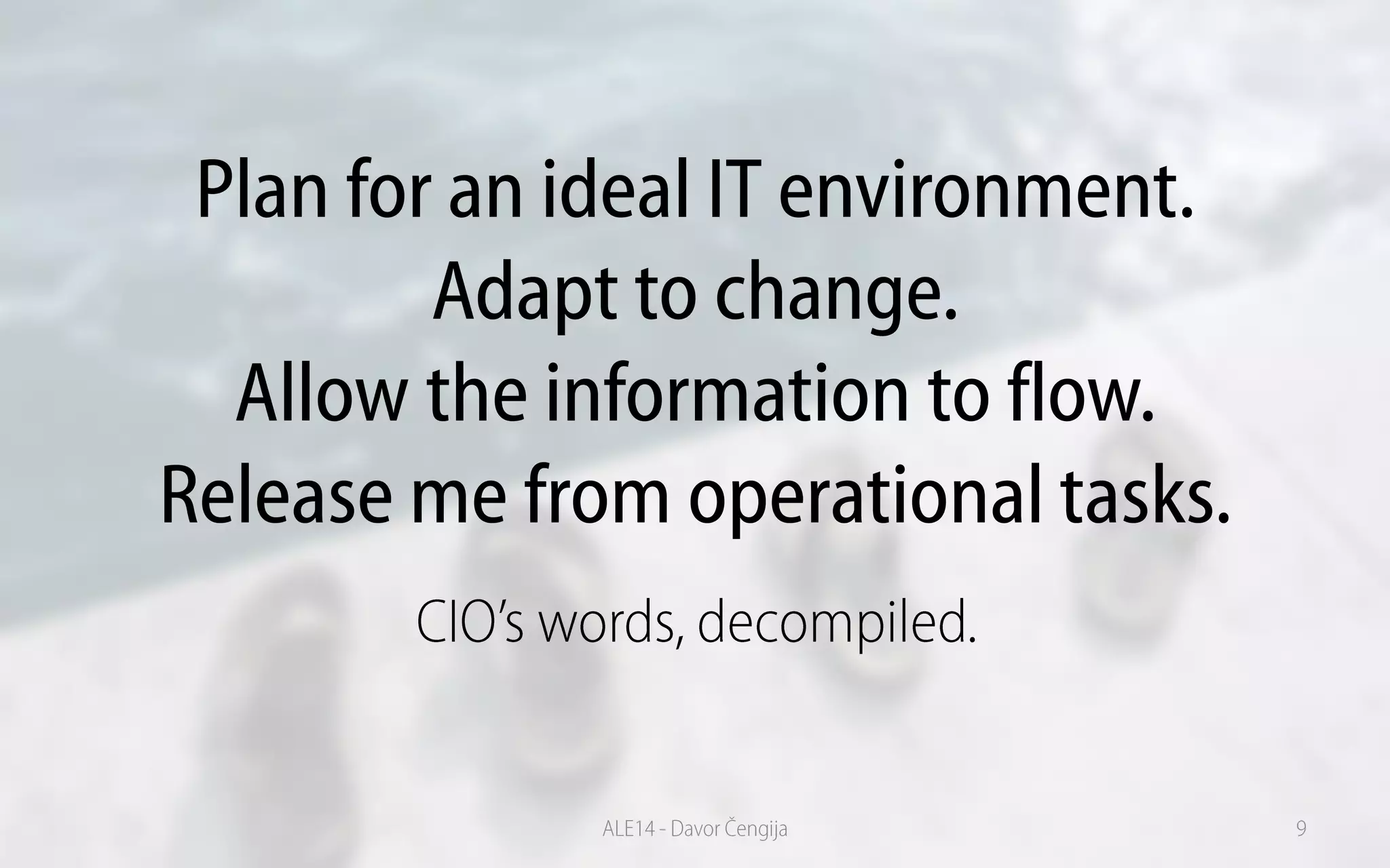 Plan for an ideal IT environment.
Adapt to change.
Allow the information to flow.
Release me from operational tasks.