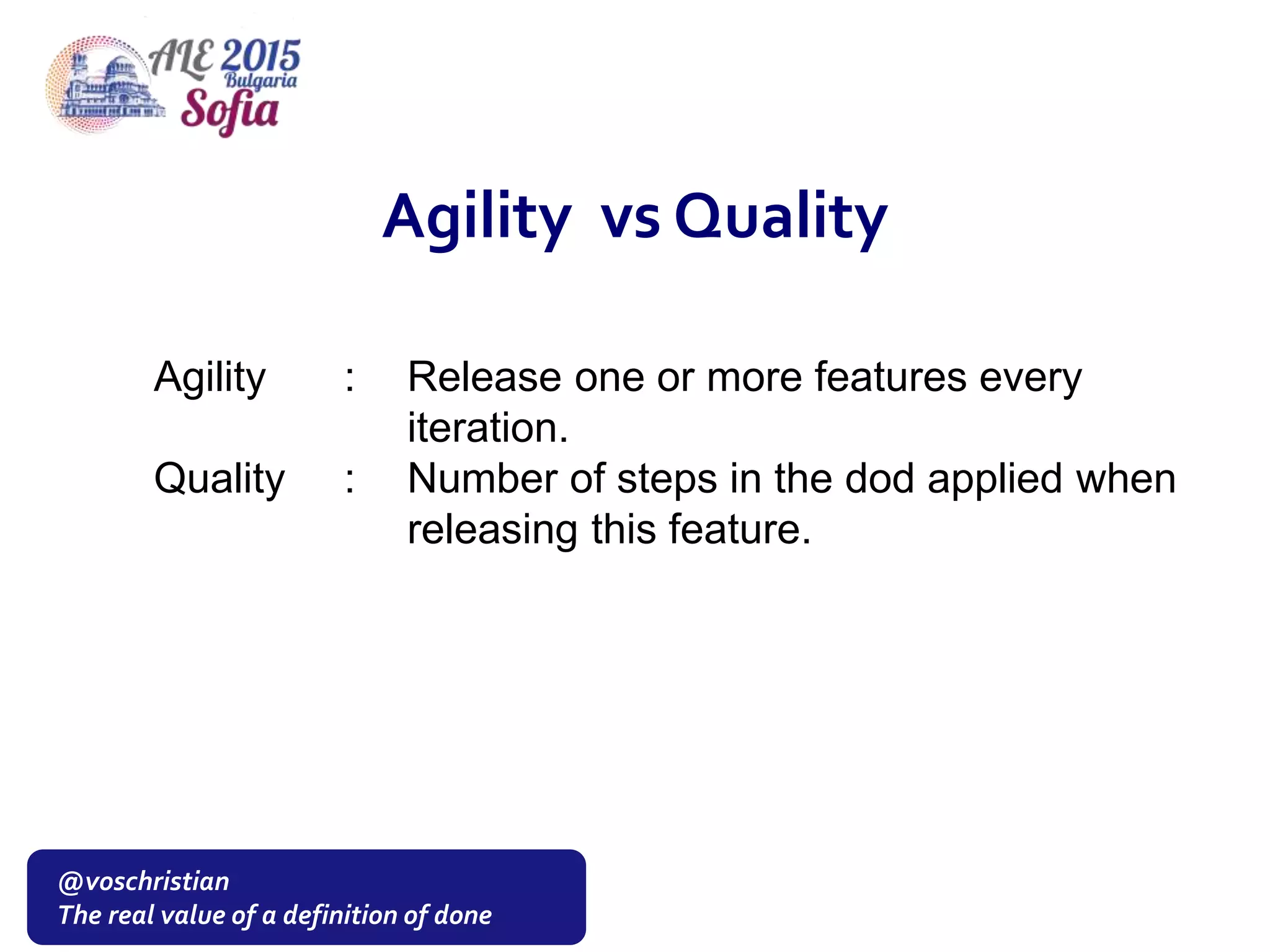 @voschristian
The real value of a definition of done
Agility vs Quality
Agility : Release one or more features every
iteration.
Quality : Number of steps in the dod applied when
releasing this feature.
 