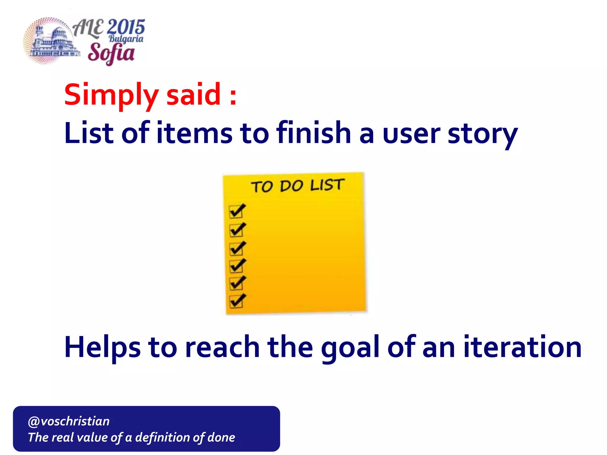 @voschristian
The real value of a definition of done
Simply said :
List of items to finish a user story
Helps to reach the goal of an iteration
 