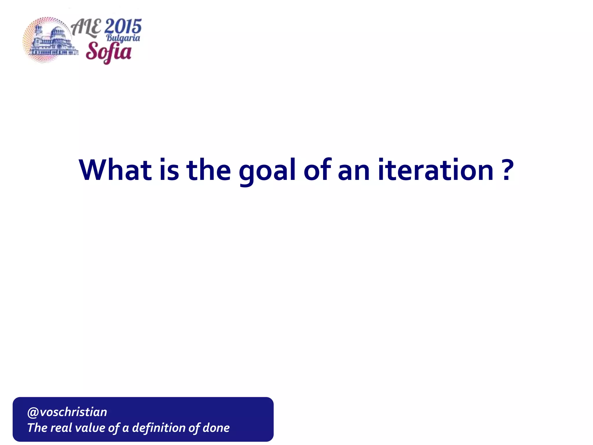 @voschristian
The real value of a definition of done
What is the goal of an iteration ?
 