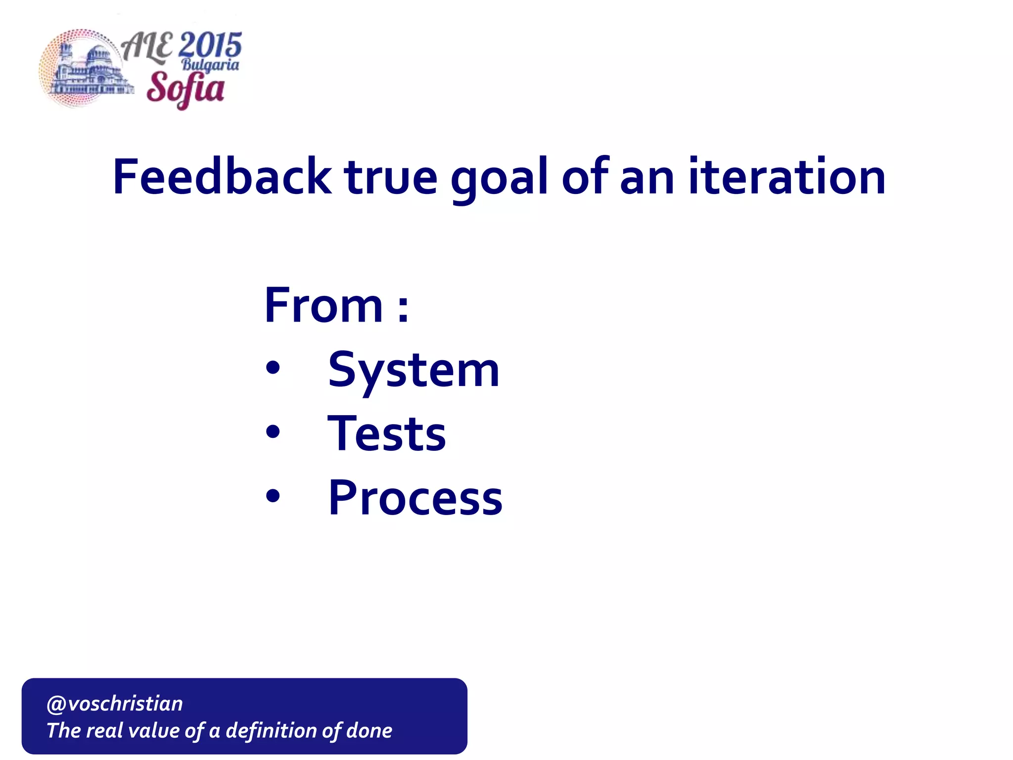 @voschristian
The real value of a definition of done
Feedback true goal of an iteration
From :
• System
• Tests
• Process
 