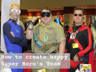 How to create happy 
Super Hero's Team
 