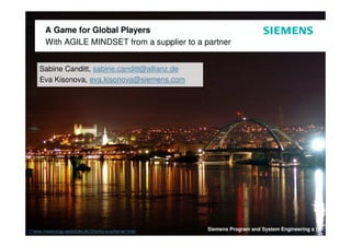 A Game for Global Players
 With AGILE MINDSET from a supplier to a partner


Sabine Canditt, sabine.canditt@allianz.de
Eva Kisonova, eva.kisonova@siemens.com




                                            Siemens Program and System Engineering s r.o.
 