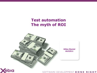 Test automation
The myth of ROI




             Gilles Mantel
               ALE2011
 