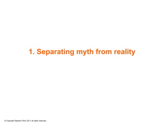 1. Separating myth from reality




© Copyright Stephen Parry 2011 all rights reserved.
 
