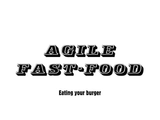 Agile
Fast-food
   Eating your burger
 