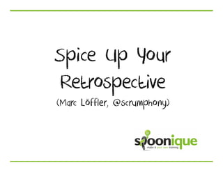Spice Up Your
Retrospective
(Marc Löffler, @scrumphony)
 
