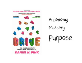 Autonomy
Mastery
Purpose
 