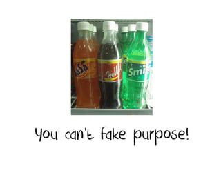 You can‘t fake purpose!
 
