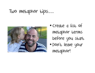 Two metaphor tips…

                • Create a list of
                  metaphor terms
                  before you start
                • Don‘t leave your
                  metaphor!
 