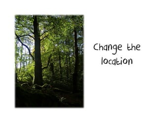 Change the
 location
 