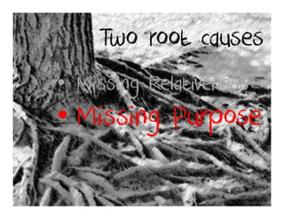Two root causes
• Missing Relativeness
• Missing Purpose
 