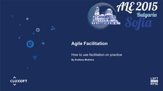 www.luxoft.com
Agile Facilitation
How to use facilitation on practice
By Svetlana Mukhina
 