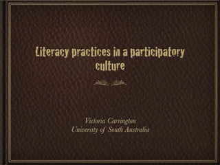 Literacy practices in a participatory
              culture


            Victoria Carrington
        University of South Australia
 