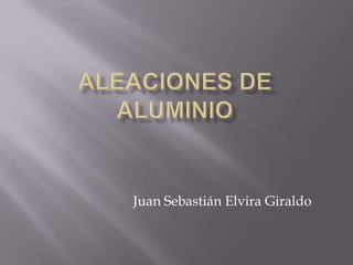 Aleaciones de aluminio Juan Sebastián Elvira Giraldo 