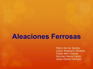 Aleaciones Ferrosas
Marco de los Santos
Cesar Alejandro Olivares
Felipe Neri Chaírez
Norman Alexis Cantú
Jesús Daniel Cavazos
 