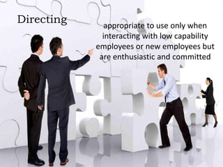 Directing appropriate to use only when
interacting with low capability
employees or new employees but
are enthusiastic and committed
 