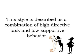 This style is described as a
combination of high directive
task and low supportive
behavior.
 