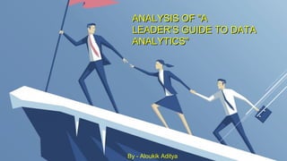 ANALYSIS OF "AANALYSIS OF "A
LEADER’S GUIDE TO DATALEADER’S GUIDE TO DATA
ANALYTICS"ANALYTICS"
By - Aloukik Aditya
 