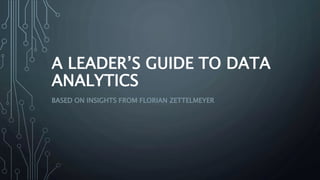 A LEADER’S GUIDE TO DATA
ANALYTICS
BASED ON INSIGHTS FROM FLORIAN ZETTELMEYER
 