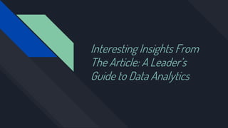Interesting Insights From
The Article: A Leader’s
Guide to Data Analytics
 