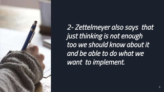 3
2- Zettelmeyer also says that
just thinking is not enough
too we should know about it
and be able to do what we
want to implement.
 