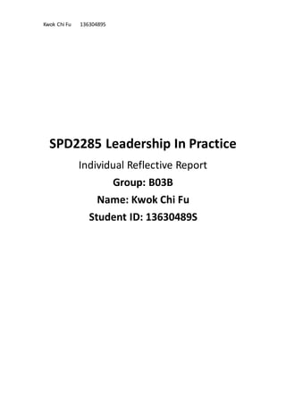 Kwok Chi Fu 13630489S
SPD2285 Leadership In Practice
Individual Reflective Report
Group: B03B
Name: Kwok Chi Fu
Student ID: 13630489S
 