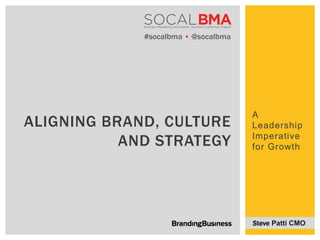 A Leadership
Imperative
for Growth
ALIGNING BRAND, CULTURE
AND STRATEGY
#socalbma Ÿ @socalbma
Steve Patti CMO.!
 