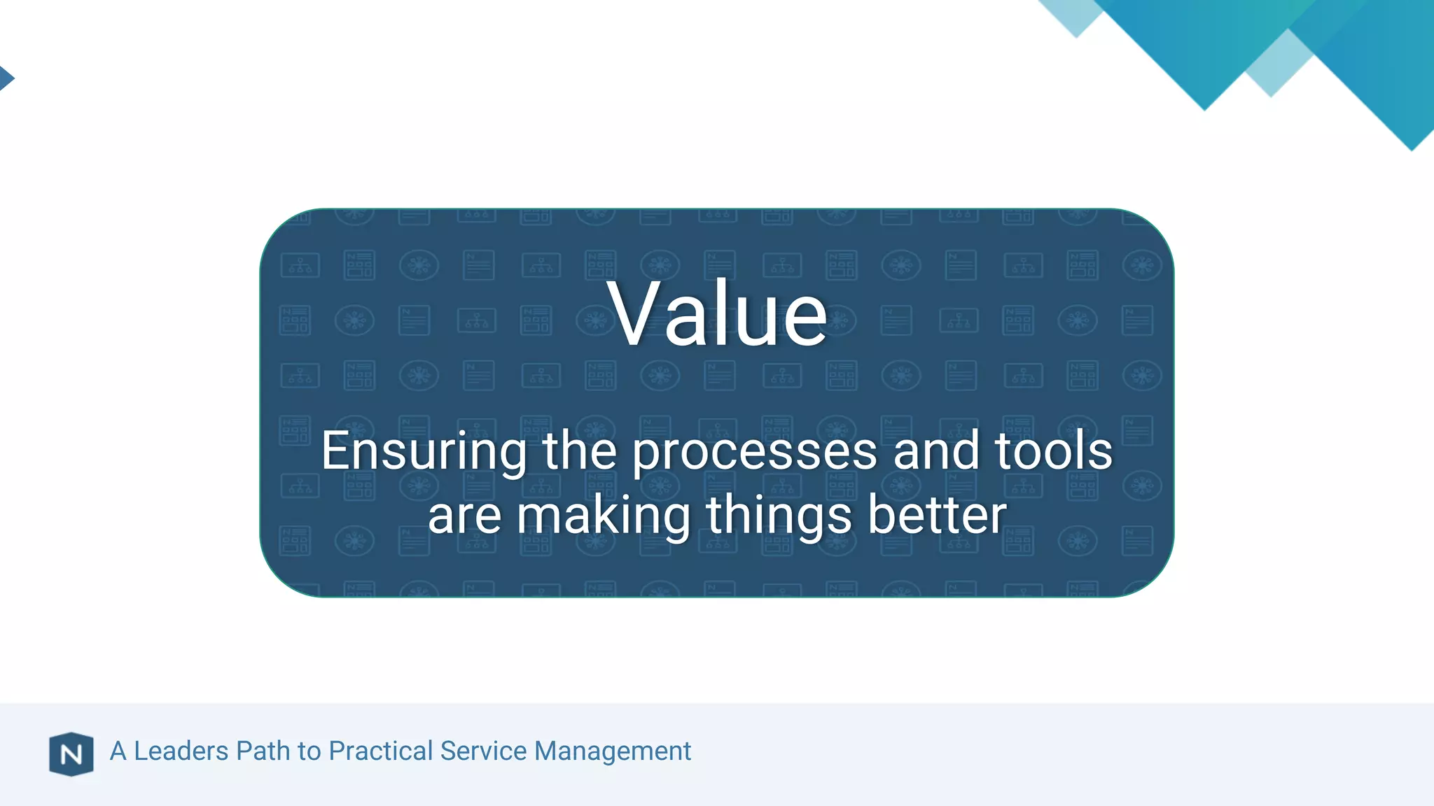 A Leaders Path to Practical Service Management
Value
Ensuring the processes and tools
are making things better
 