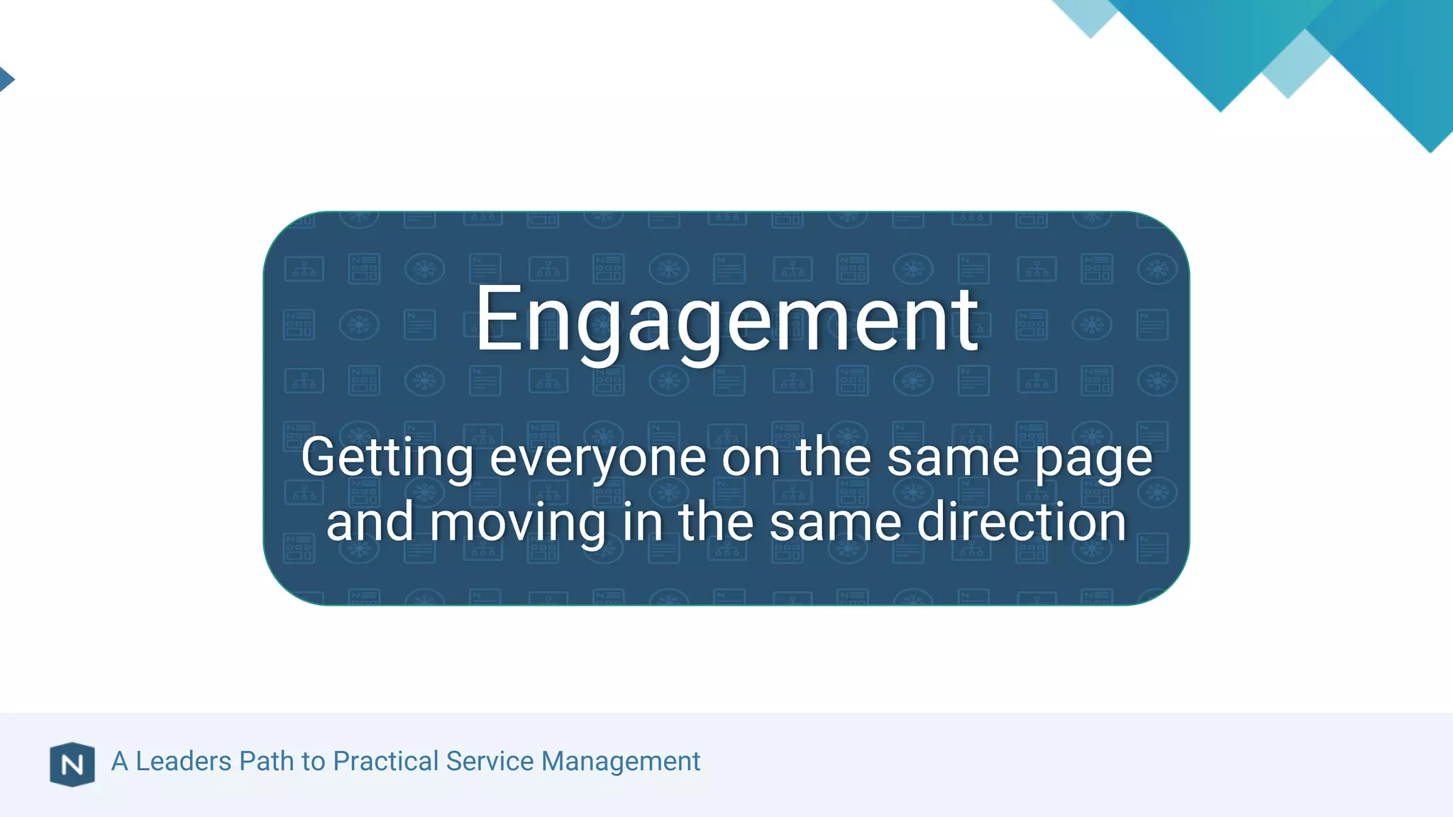 A Leaders Path to Practical Service Management
Engagement
Getting everyone on the same page
and moving in the same direction
 