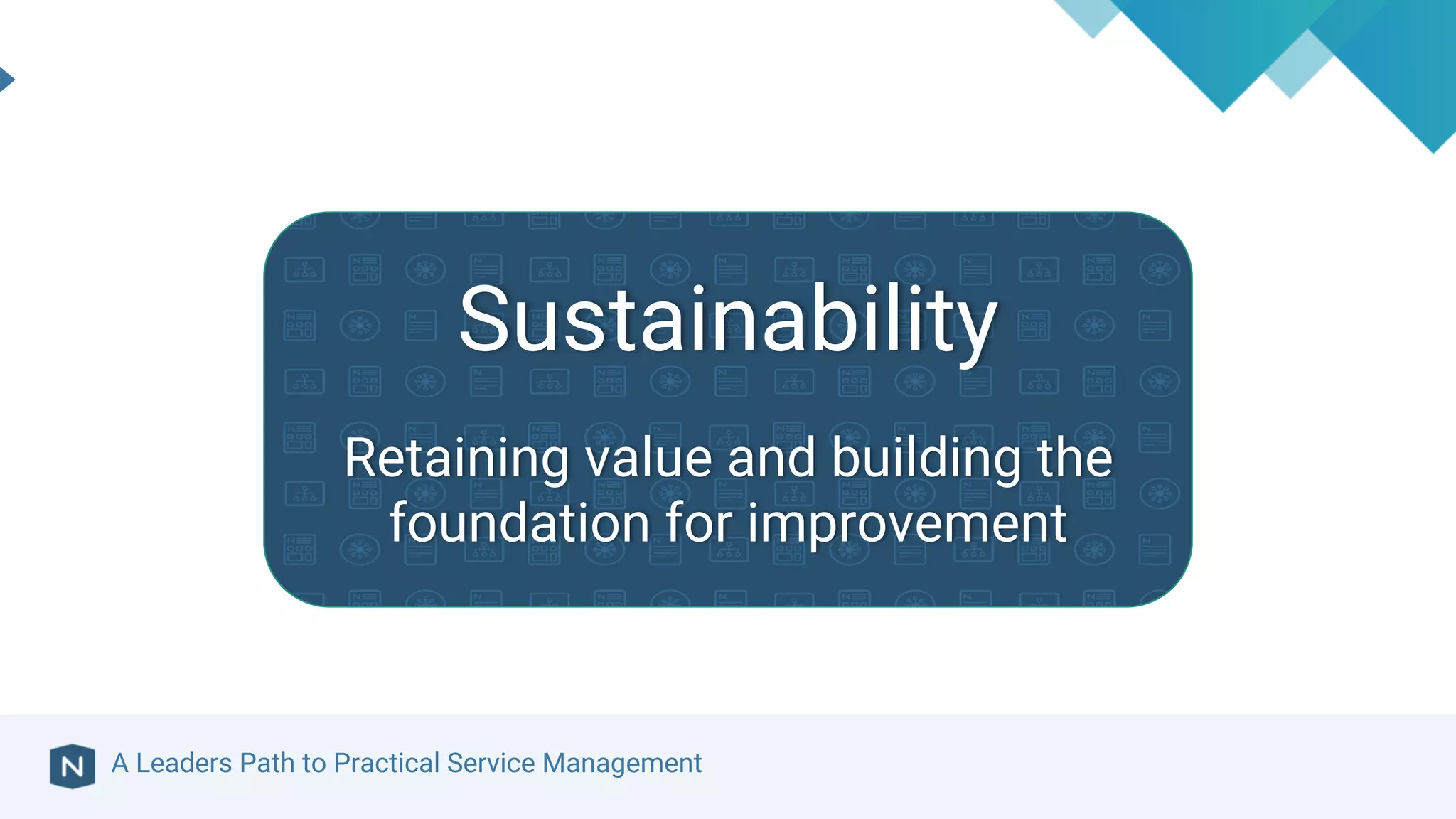 A Leaders Path to Practical Service Management
Sustainability
Retaining value and building the
foundation for improvement
 