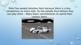 Only Few people becomes best because there is a less
competition on extra mile. So few people thus believe they
can play there – Many fewer commitments to spend their
careers there.
 