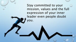 Stay committed to your
mission, values and the full
expression of your inner
leader even people doubt
you.
 