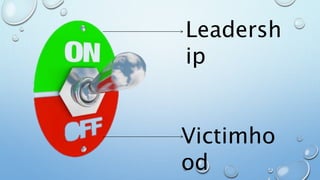 Leadersh
ip
Victimho
od
 