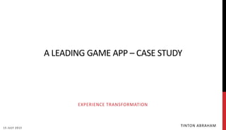 A LEADING GAME APP – CASE STUDY
TINTON ABRAHAM15 JULY 2015
EXPERIENCE TRANSFORMATION
 