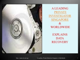 A LEADING
                                                PRIVATE
                                            INVESTIGATOR
                                              SINGAPORE
                                                   &
                                             WORLDWIDE

                                                 EXPLAINS
                                                   DATA
                                                 RECOVERY



http://www.sk.com.sg/   A Leading Private Detective Singapore & Worldwide   1
 