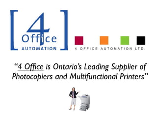 “4 Ofﬁce is Ontario’s Leading Supplier of
Photocopiers and Multifunctional Printers”
 