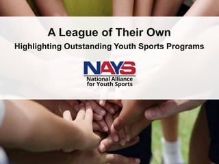 nays.org
A League of Their Own
Highlighting Outstanding Youth Sports Programs
 