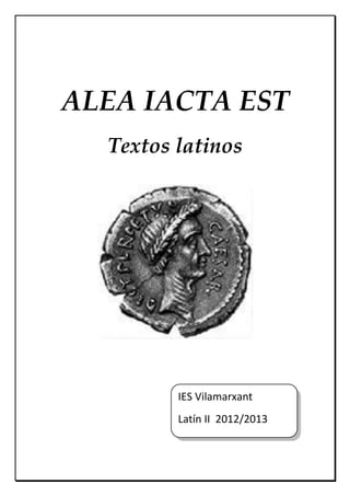 ALEA IACTA EST
  Textos latinos




         IES Vilamarxant
         Latín II 2012/2013
 
