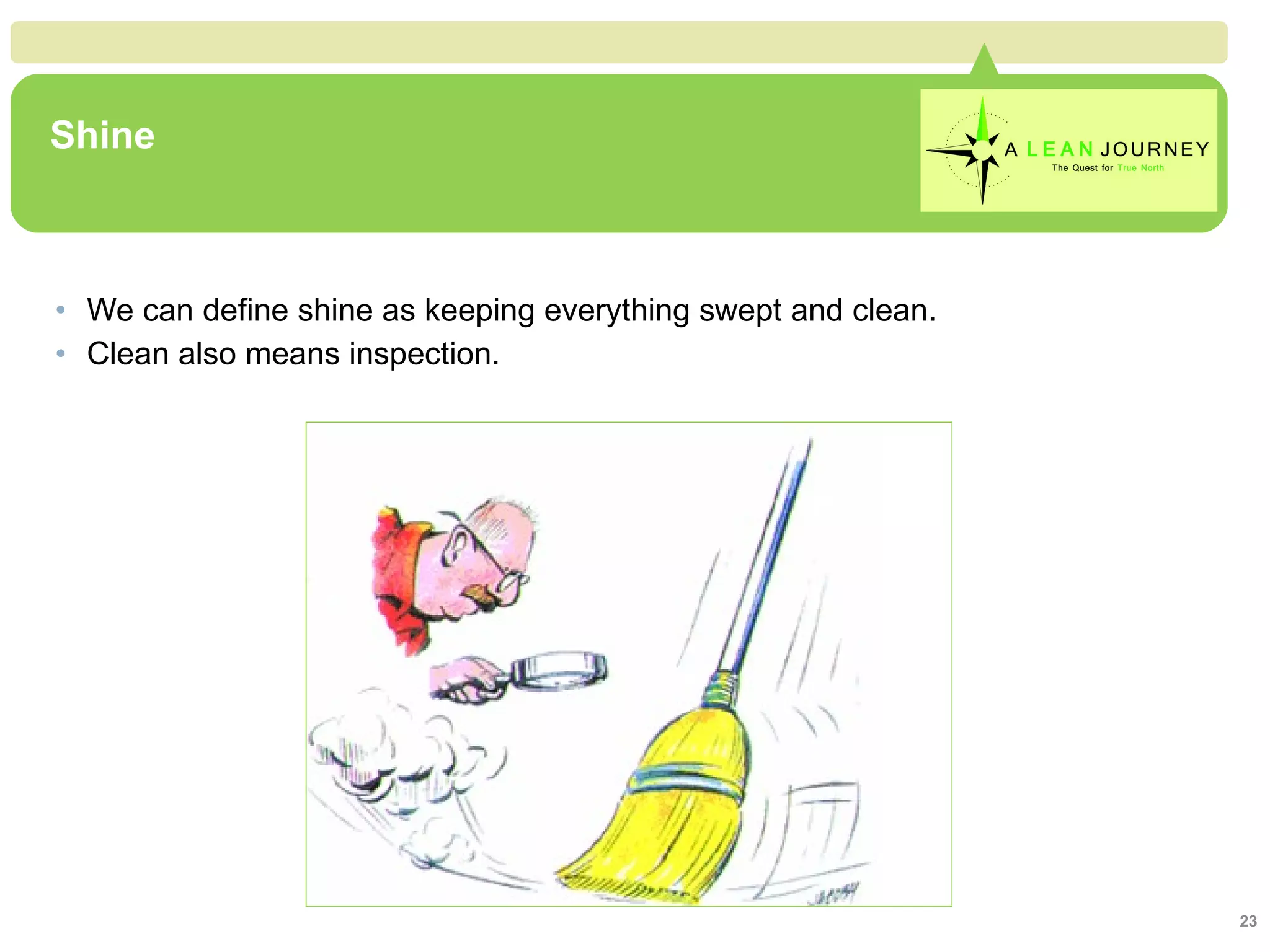 Shine We can define shine as keeping everything swept and clean. Clean also means inspection. 