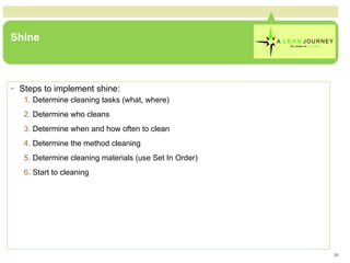Shine <ul><li>Steps to implement shine: </li></ul><ul><ul><li>Determine cleaning tasks (what, where) </li></ul></ul><ul><u...